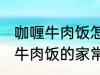 咖喱牛肉饭怎么做需要什么材料 咖喱牛肉饭的家常做法