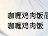 咖喱鸡肉饭最正宗的做法 怎样做正宗咖喱鸡肉饭