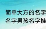 简单大方的名字男孩名字 简单大方的名字男孩名字推荐