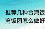 推荐几种台湾饭团的家庭制作方法 台湾饭团怎么做好吃