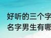 好听的三个字名字男生 好听的三个字名字男生有哪些