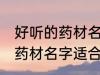 好听的药材名字适合男孩名字 好听的药材名字适合男孩名字有哪些