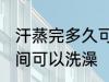 汗蒸完多久可以洗澡吗 汗蒸完多长时间可以洗澡