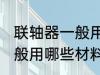 联轴器一般用什么材料做的 联轴器一般用哪些材料做的