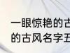 一眼惊艳的古风名字五个字 一眼惊艳的古风名字五个字有哪些