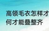 高领毛衣怎样才能叠整齐 高领毛衣如何才能叠整齐