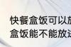 快餐盒饭可以放进微波炉加热吗 快餐盒饭能不能放进微波炉加热