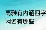 高雅有内涵四字网名 高雅有内涵四字网名有哪些