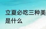 立夏必吃三种美食 立夏必吃三种美食是什么