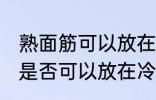 熟面筋可以放在冷冻室冷冻吗 熟面筋是否可以放在冷冻室冷冻