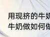 用现挤的牛奶做怎么做酸奶 用现挤的牛奶做如何做酸奶