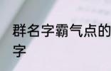 群名字霸气点的同学群 洒脱同学群名字