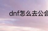 dnf怎么去公会 dnf如何去公会