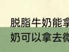 脱脂牛奶能拿去微波炉加热吗 脱脂牛奶可以拿去微波炉加热吗