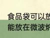 食品袋可以放在微波炉加热吗 食品袋能放在微波炉加热吗