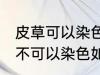 皮草可以染色吗皮草怎么改色 皮草可不可以染色如何改色