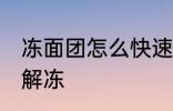 冻面团怎么快速解冻 冻面团如何快速解冻