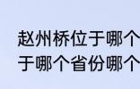 赵州桥位于哪个省份哪个县 赵州桥属于哪个省份哪个县