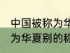 中国被称为华夏还称为什么 中国被称为华夏别的称呼还有什么