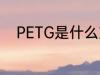 PETG是什么塑料 PETG是啥塑料