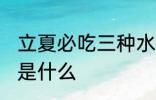 立夏必吃三种水果 立夏必吃三种水果是什么