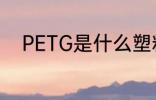 PETG是什么塑料 PETG是啥塑料