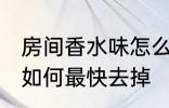 房间香水味怎么最快去掉 房间香水味如何最快去掉