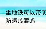 坐地铁可以带防晒喷雾吗 坐地铁能带防晒喷雾吗