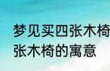 梦见买四张木椅有什么兆头 梦见买四张木椅的寓意