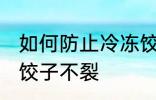 如何防止冷冻饺子不裂 怎么防止冷冻饺子不裂