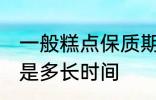 一般糕点保质期多久 一般糕点保质期是多长时间