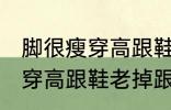 脚很瘦穿高跟鞋老掉跟怎么办 脚很瘦穿高跟鞋老掉跟如何解决