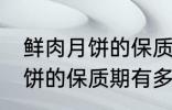 鲜肉月饼的保质期一般是多少 鲜肉月饼的保质期有多久