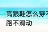 高跟鞋怎么穿不会滑 穿高跟鞋如何走路不滑动