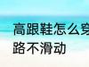 高跟鞋怎么穿不会滑 穿高跟鞋如何走路不滑动