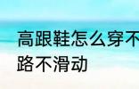 高跟鞋怎么穿不会滑 穿高跟鞋如何走路不滑动