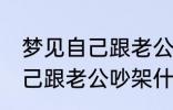 梦见自己跟老公吵架怎么回事 梦见自己跟老公吵架什么回事