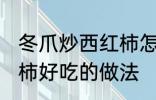 冬爪炒西红柿怎么做好吃 冬爪炒西红柿好吃的做法