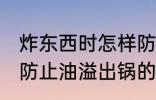 炸东西时怎样防止油溢出锅 炸东西时防止油溢出锅的方法