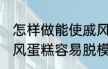 怎样做能使戚风蛋糕容易脱模 能使戚风蛋糕容易脱模的方法