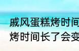 戚风蛋糕烤时间长了会怎样 戚风蛋糕烤时间长了会变成什么样的