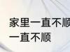 家里一直不顺怎么回事 怎么回事 家里一直不顺