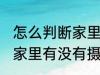 怎么判断家里有没有摄像头 如何判断家里有没有摄像头