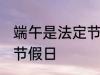 端午是法定节假日吗 端午是不是法定节假日