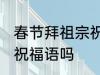 春节拜祖宗祝福语 你知道春节拜祖宗祝福语吗