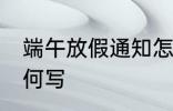 端午放假通知怎么写 端午放假通知如何写