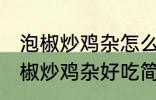 泡椒炒鸡杂怎么炒好吃简单的教程 泡椒炒鸡杂好吃简单的做法介绍