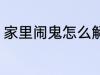 家里闹鬼怎么解决 家里闹鬼如何解决