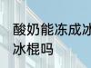 酸奶能冻成冰棍吗 你认为酸奶能冻成冰棍吗