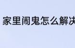 家里闹鬼怎么解决 家里闹鬼如何解决